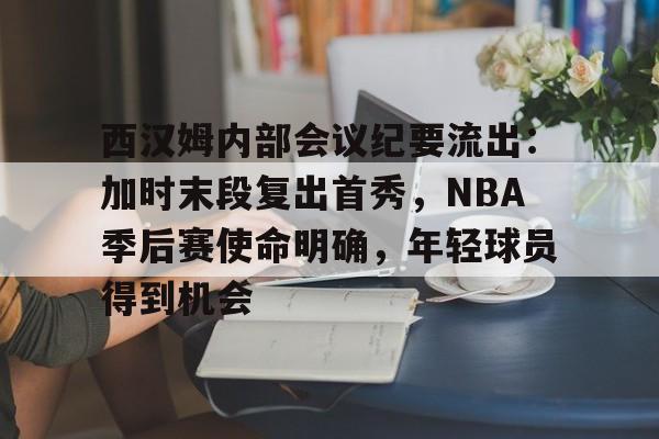 西汉姆内部会议纪要流出：加时末段复出首秀，NBA季后赛使命明确，年轻球员得到机会的简单介绍