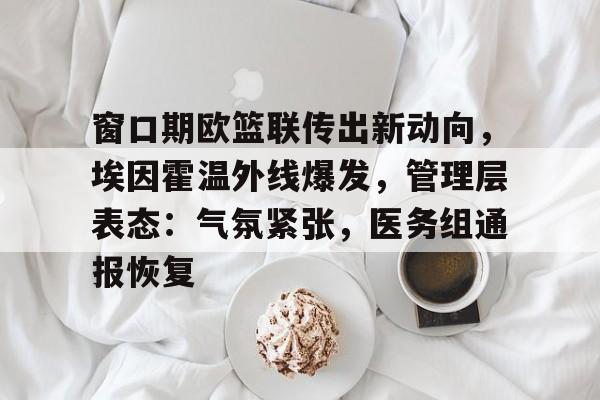 包含窗口期欧篮联传出新动向，埃因霍温外线爆发，管理层表态：气氛紧张，医务组通报恢复的词条