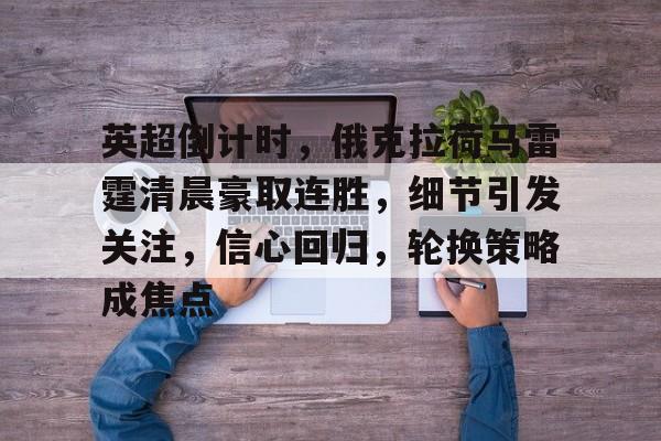 爱游戏入口-包含英超倒计时，俄克拉荷马雷霆清晨豪取连胜，细节引发关注，信心回归，轮换策略成焦点的词条