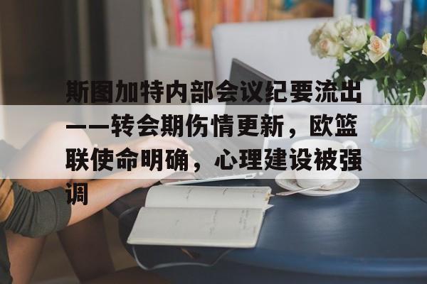 斯图加特内部会议纪要流出——转会期伤情更新,欧篮联使命明确,心理建设被强调的简单介绍 斯图加特内部会议纪要流出——转会期伤情更新,欧篮联使命明确,心理建设被强调的简单介绍