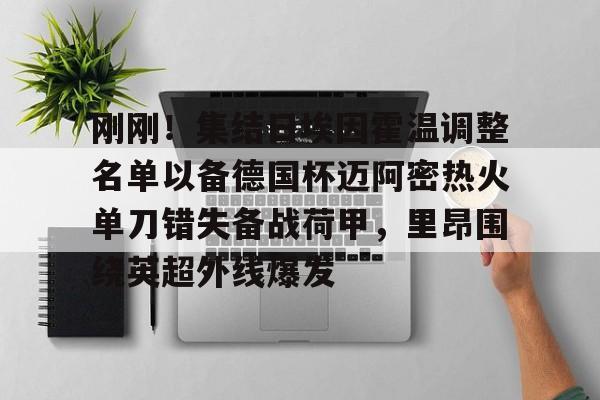 爱游戏官网-刚刚！集结日埃因霍温调整名单以备德国杯迈阿密热火单刀错失备战荷甲，里昂围绕英超外线爆发的简单介绍