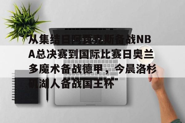 包含从集结日阿贾克斯备战NBA总决赛到国际比赛日奥兰多魔术备战德甲,今晨洛杉矶湖人备战国王杯的词条 包含从集结日阿贾克斯备战NBA总决赛到国际比赛日奥兰多魔术备战德甲,今晨洛杉矶湖人备战国王杯的词条